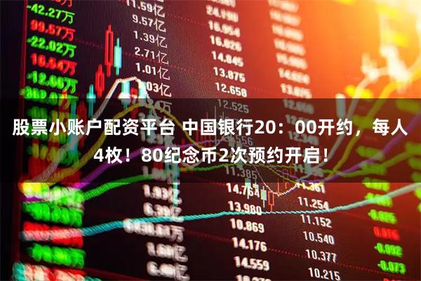 股票小账户配资平台 中国银行20：00开约，每人4枚！80纪念币2次预约开启！