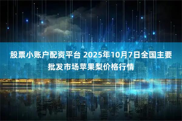 股票小账户配资平台 2025年10月7日全国主要批发市场苹果梨价格行情