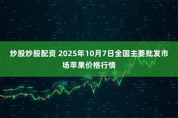 炒股炒股配资 2025年10月7日全国主要批发市场苹果价格行情