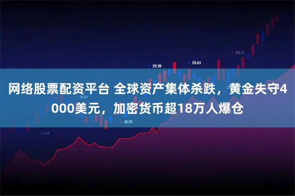 网络股票配资平台 全球资产集体杀跌，黄金失守4000美元，加密货币超18万人爆仓