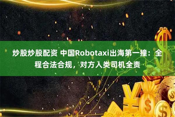炒股炒股配资 中国Robotaxi出海第一撞：全程合法合规，对方人类司机全责