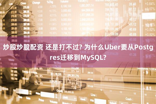 炒股炒股配资 还是打不过? 为什么Uber要从Postgres迁移到MySQL?