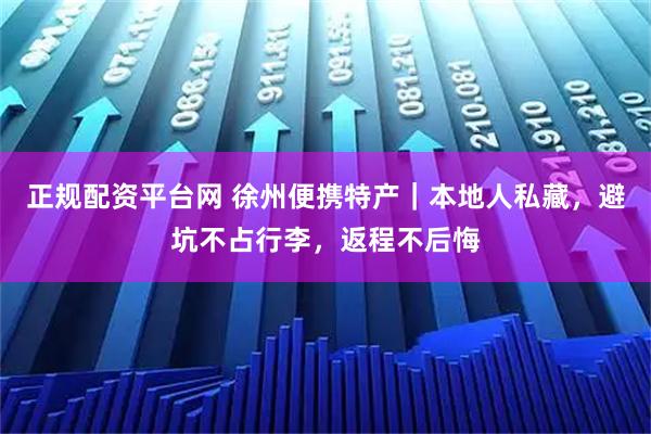 正规配资平台网 徐州便携特产｜本地人私藏，避坑不占行李，返程不后悔